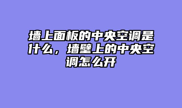 墙上面板的中央空调是什么，墙壁上的中央空调怎么开