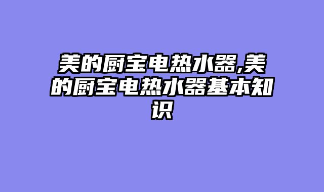 美的厨宝电热水器,美的厨宝电热水器基本知识