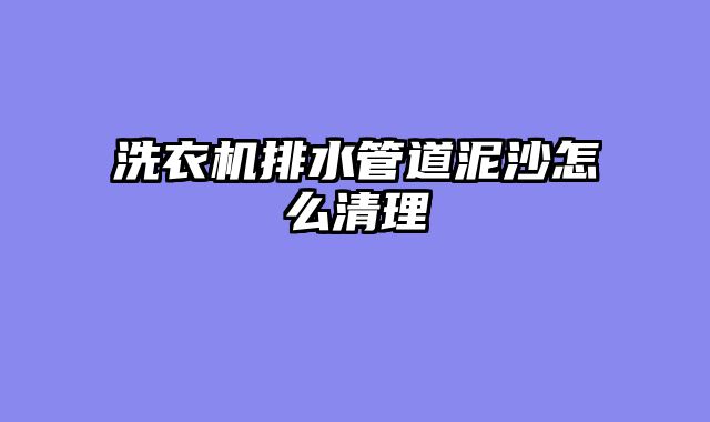 洗衣机排水管道泥沙怎么清理