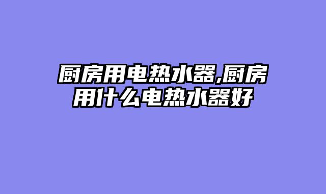 厨房用电热水器,厨房用什么电热水器好