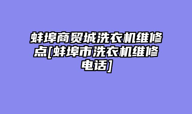 蚌埠商贸城洗衣机维修点[蚌埠市洗衣机维修电话]