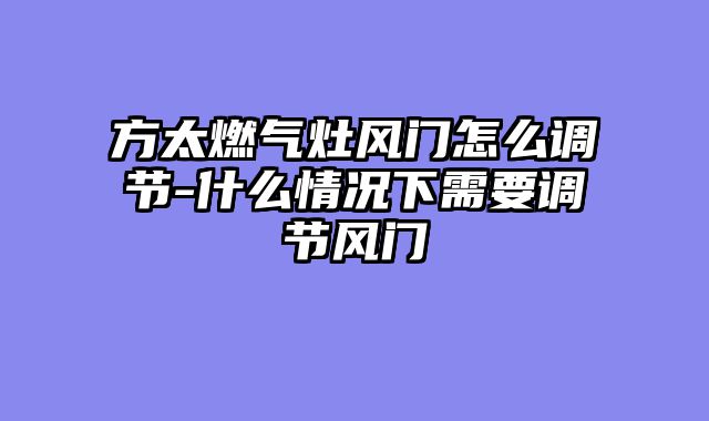 方太燃气灶风门怎么调节-什么情况下需要调节风门
