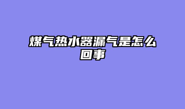 煤气热水器漏气是怎么回事