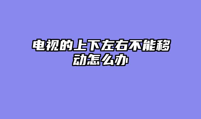 电视的上下左右不能移动怎么办