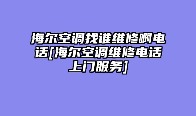 海尔空调找谁维修啊电话[海尔空调维修电话上门服务]