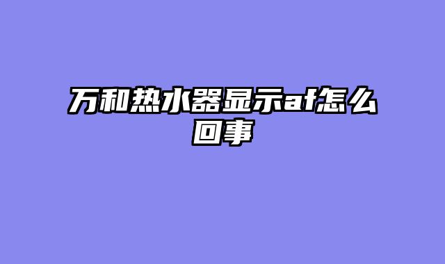 万和热水器显示af怎么回事
