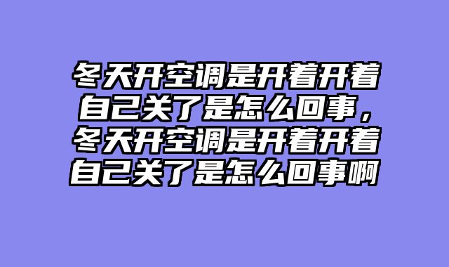 冬天开空调是开着开着自己关了是怎么回事，冬天开空调是开着开着自己关了是怎么回事啊