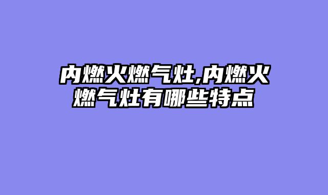 内燃火燃气灶,内燃火燃气灶有哪些特点
