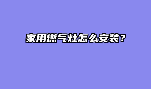 家用燃气灶怎么安装？