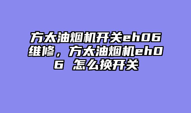 方太油烟机开关eh06维修，方太油烟机eh06 怎么换开关