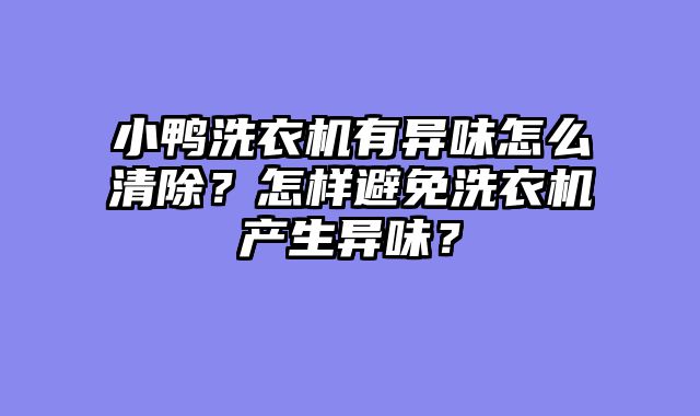 小鸭洗衣机有异味怎么清除？怎样避免洗衣机产生异味？
