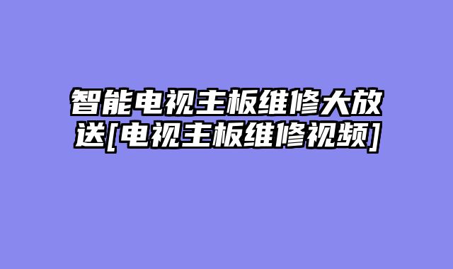 智能电视主板维修大放送[电视主板维修视频]