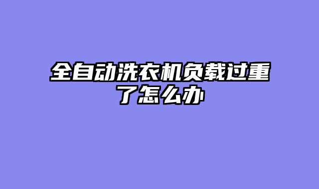 全自动洗衣机负载过重了怎么办