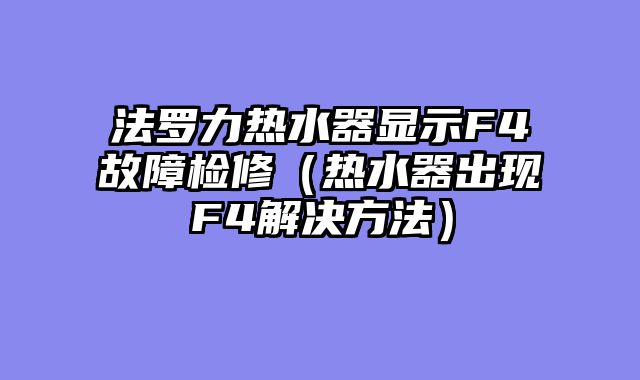 法罗力热水器显示F4故障检修（热水器出现F4解决方法）