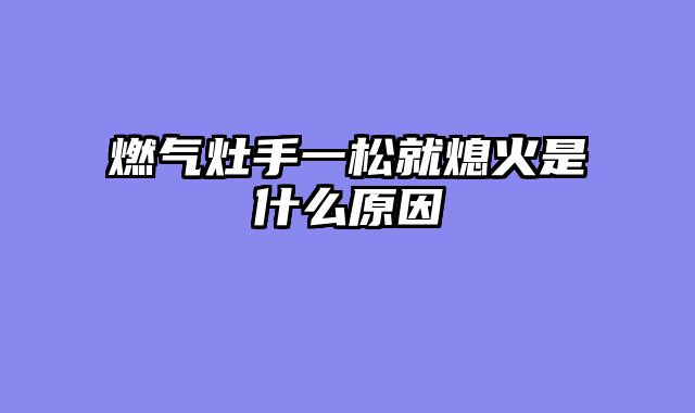 燃气灶手一松就熄火是什么原因