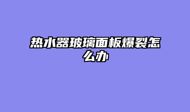 热水器玻璃面板爆裂怎么办