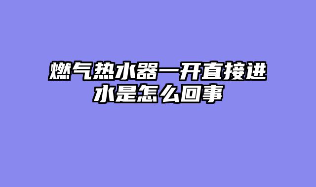 燃气热水器一开直接进水是怎么回事
