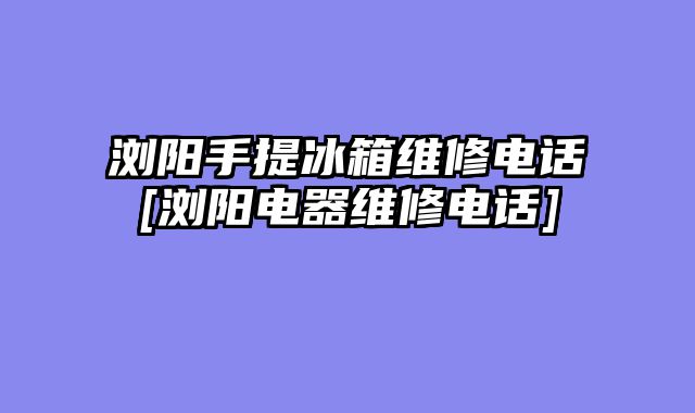 浏阳手提冰箱维修电话[浏阳电器维修电话]