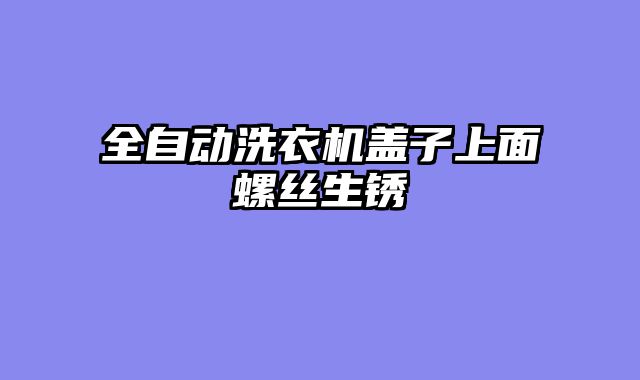 全自动洗衣机盖子上面螺丝生锈