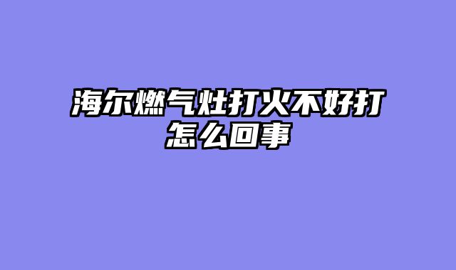 海尔燃气灶打火不好打怎么回事