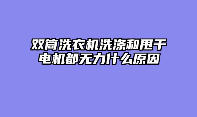 双筒洗衣机洗涤和甩干电机都无力什么原因