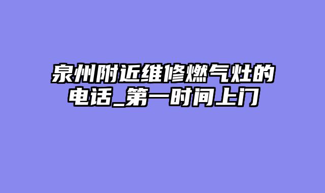 泉州附近维修燃气灶的电话_第一时间上门