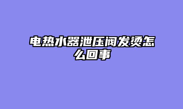 电热水器泄压阀发烫怎么回事