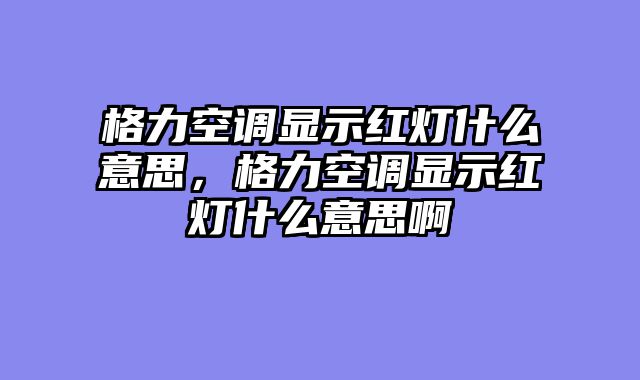 格力空调显示红灯什么意思，格力空调显示红灯什么意思啊