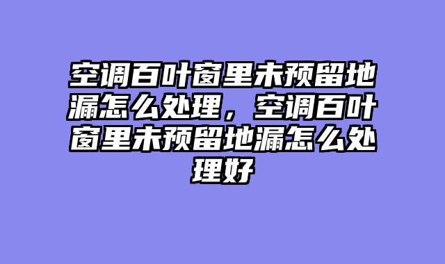 空调百叶窗里未预留地漏怎么处理，空调百叶窗里未预留地漏怎么处理好