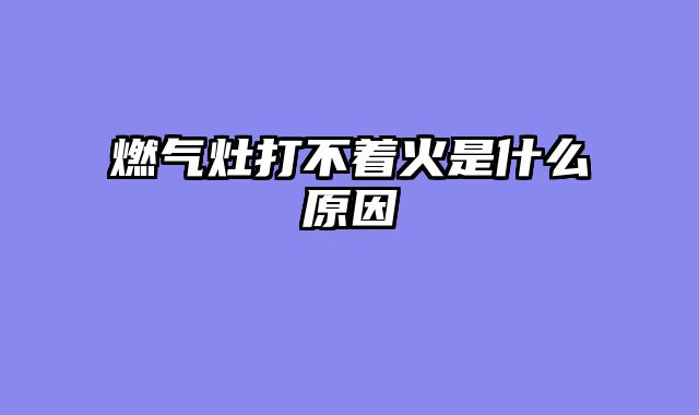 燃气灶打不着火是什么原因