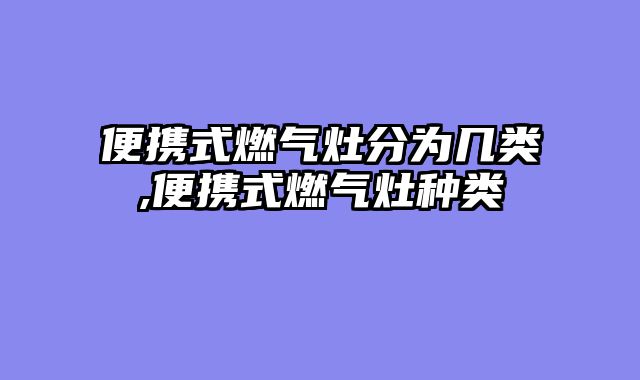便携式燃气灶分为几类,便携式燃气灶种类