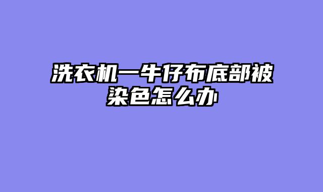 洗衣机一牛仔布底部被染色怎么办