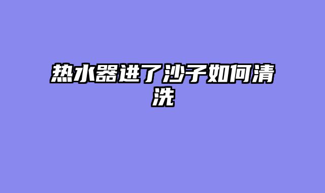 热水器进了沙子如何清洗