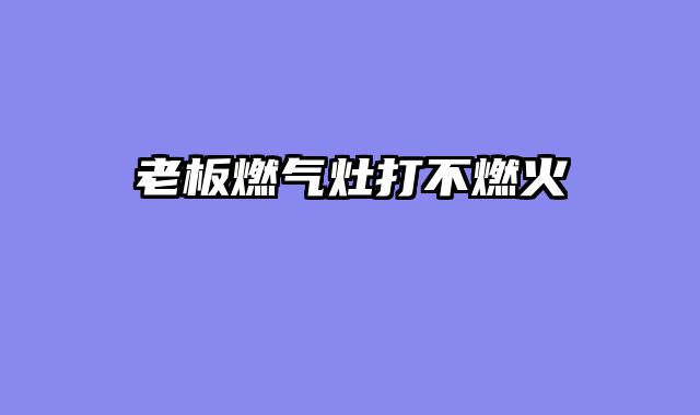 老板燃气灶打不燃火
