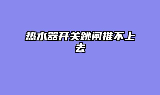 热水器开关跳闸推不上去