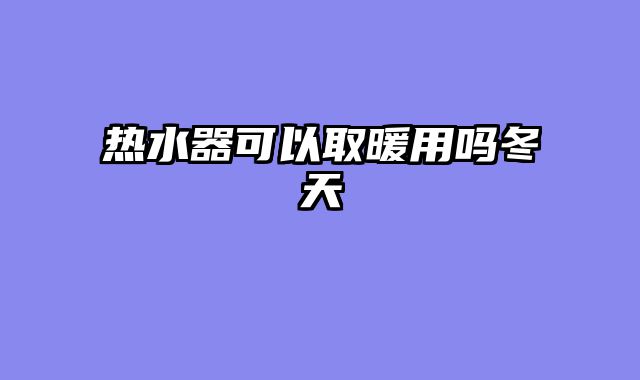 热水器可以取暖用吗冬天