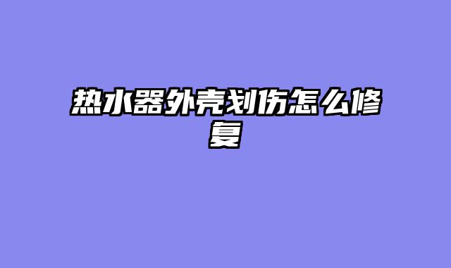 热水器外壳划伤怎么修复
