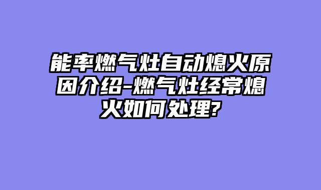 能率燃气灶自动熄火原因介绍-燃气灶经常熄火如何处理?