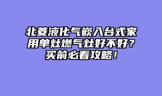 北菱液化气嵌入台式家用单灶燃气灶好不好？买前必看攻略！