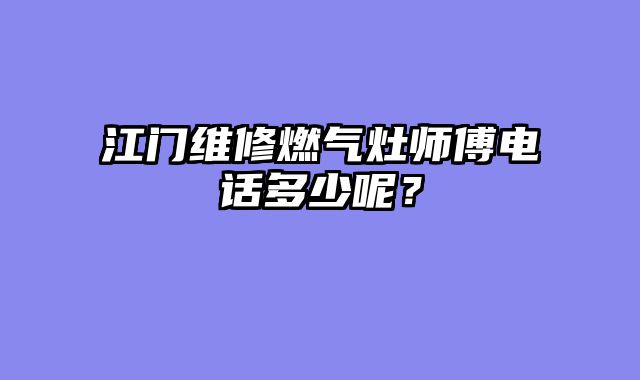 江门维修燃气灶师傅电话多少呢？