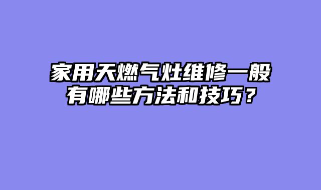 家用天燃气灶维修一般有哪些方法和技巧？