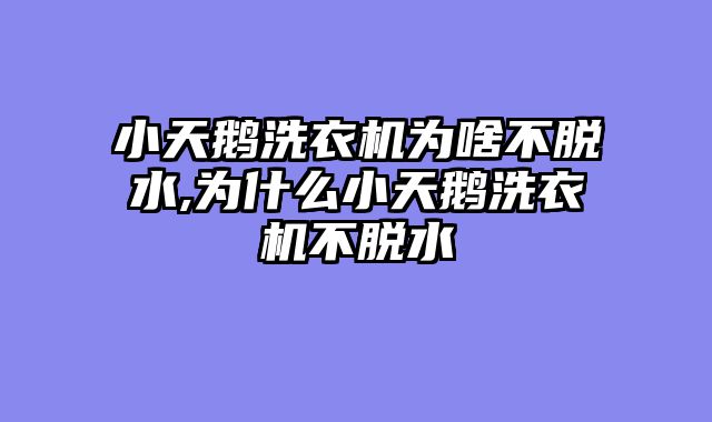 小天鹅洗衣机为啥不脱水,为什么小天鹅洗衣机不脱水