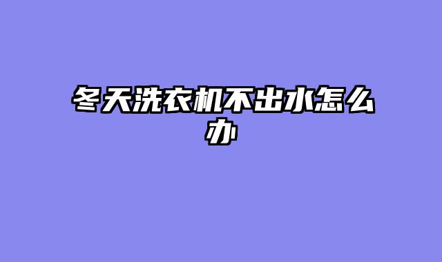 冬天洗衣机不出水怎么办