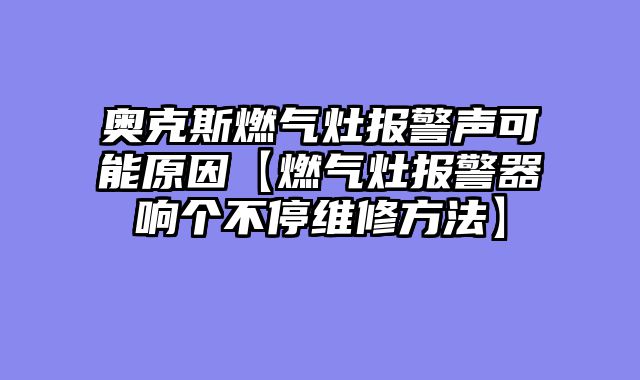 奥克斯燃气灶报警声可能原因【燃气灶报警器响个不停维修方法】