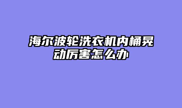 海尔波轮洗衣机内桶晃动厉害怎么办