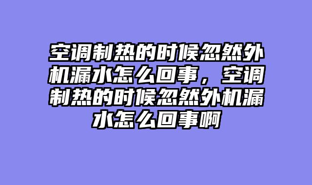 空调制热的时候忽然外机漏水怎么回事，空调制热的时候忽然外机漏水怎么回事啊