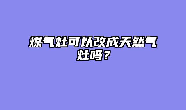 煤气灶可以改成天然气灶吗？
