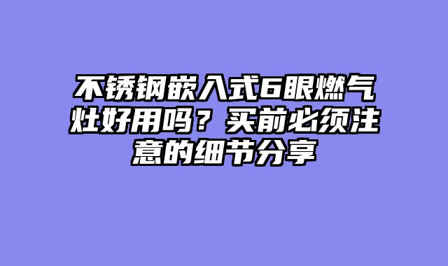 不锈钢嵌入式6眼燃气灶好用吗？买前必须注意的细节分享
