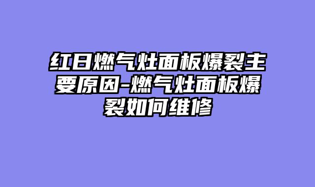 红日燃气灶面板爆裂主要原因-燃气灶面板爆裂如何维修