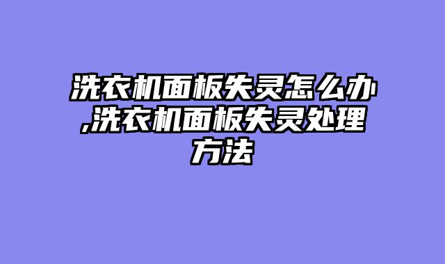 洗衣机面板失灵怎么办,洗衣机面板失灵处理方法